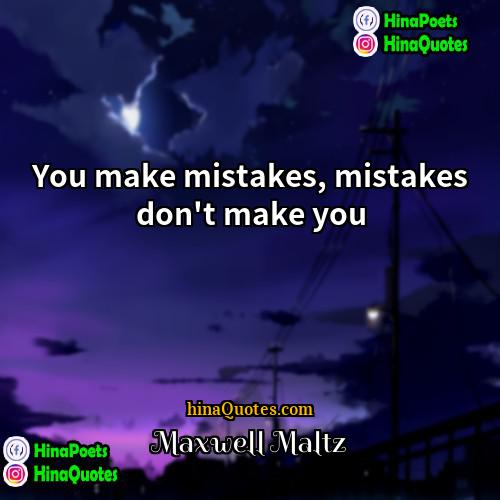 Maxwell Maltz Quotes | You make mistakes, mistakes don't make you
